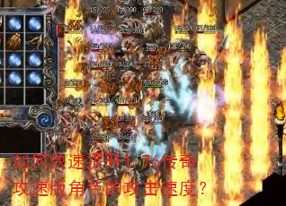 如何快速提升1.76传奇攻速版角色的攻击速度? 如何快速提升1.76传奇攻速版角色的攻击速度?