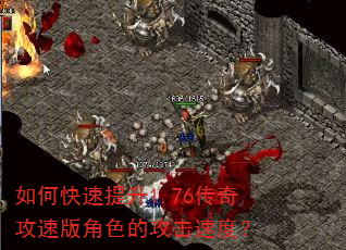 如何快速提升1.76传奇攻速版角色的攻击速度? 如何快速提升1.76传奇攻速版角色的攻击速度?