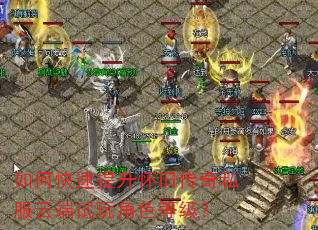 如何快速提升怀旧传奇私服云端试玩角色等级? 如何快速提升怀旧传奇私服云端试玩角色等级?