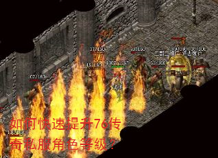 如何快速提升76传奇私服角色等级? 如何快速提升76传奇私服角色等级?
