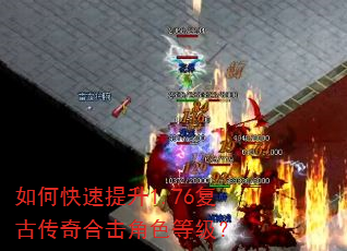 如何快速提升1.76复古传奇合击角色等级? 如何快速提升1.76复古传奇合击角色等级?