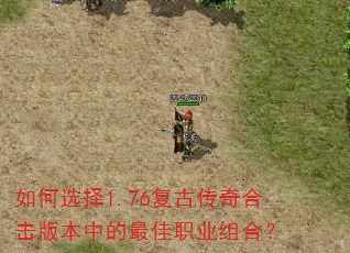 如何选择1.76复古传奇合击版本中的最佳职业组合? 如何选择1.76复古传奇合击版本中的最佳职业组合?