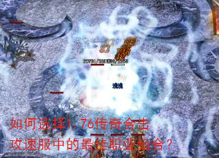 如何选择1.76传奇合击攻速服中的最佳职业组合? 如何选择1.76传奇合击攻速服中的最佳职业组合?