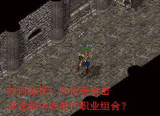 如何选择1.76传奇合击攻速服中的最佳职业组合? 如何选择1.76传奇合击攻速服中的最佳职业组合?