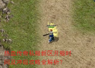 热血传奇私服新区开服时间及冲级攻略全解析? 热血传奇私服新区开服时间及冲级攻略全解析?