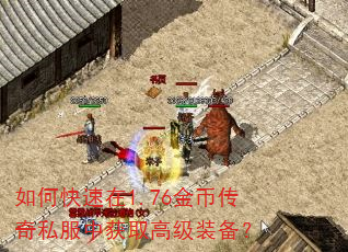 如何快速在1.76金币传奇私服中获取高级装备? 如何快速在1.76金币传奇私服中获取高级装备?