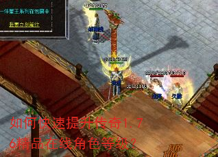 如何快速提升传奇1.76精品在线角色等级? 如何快速提升传奇1.76精品在线角色等级?